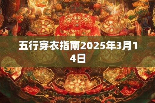 五行穿衣指南2025年3月14日
