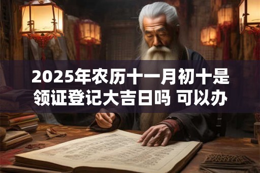2025年农历十一月初十是领证登记大吉日吗 可以办结婚酒席吗