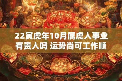 22寅虎年10月属虎人事业有贵人吗 运势尚可工作顺利