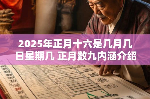 2025年正月十六是几月几日星期几 正月数九内涵介绍