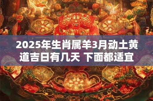 2025年生肖属羊3月动土黄道吉日有几天 下面都适宜动土
