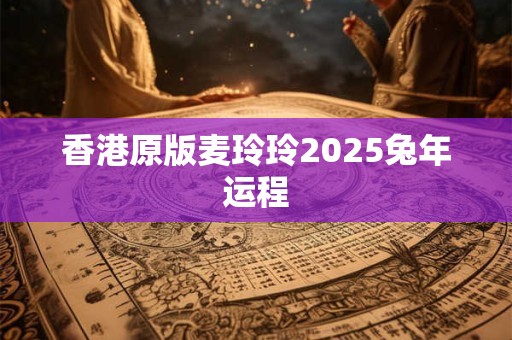 香港原版麦玲玲2025兔年运程