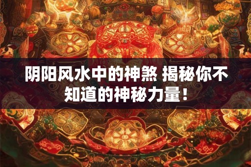 阴阳风水中的神煞 揭秘你不知道的神秘力量! 阴阳风水中的神煞 揭秘你不知道的神秘力量!