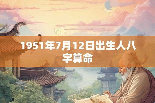 1951年7月12日出生人八字算命