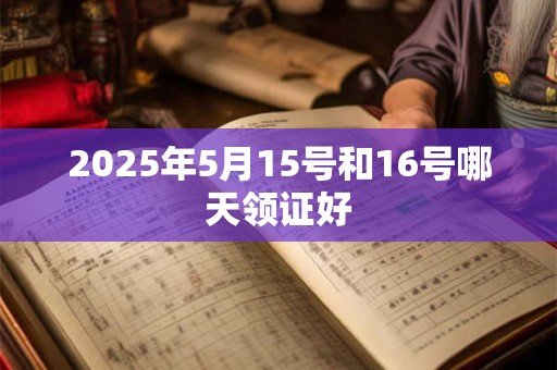 2025年5月15号和16号哪天领证好