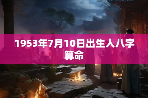 1953年7月10日出生人八字算命