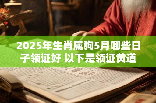 2025年生肖属狗5月哪些日子领证好 以下是领证黄道吉日