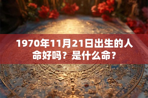 1970年11月21日出生的人命好吗？是什么命？