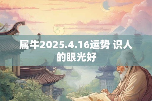 属牛2025.4.16运势 识人的眼光好
