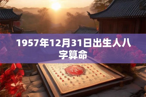 1957年12月31日出生人八字算命