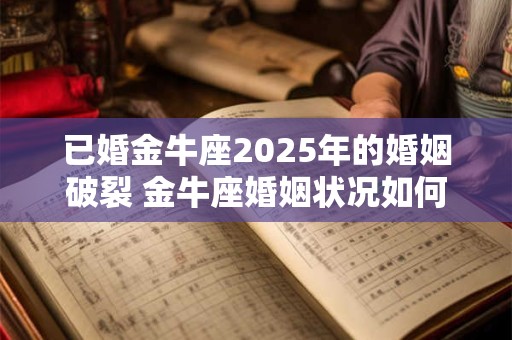 已婚金牛座2025年的婚姻破裂 金牛座婚姻状况如何