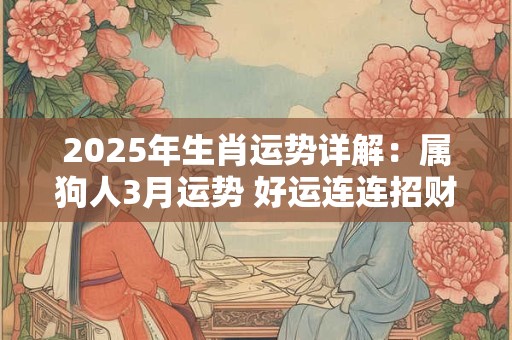 2025年生肖运势详解：属狗人3月运势 好运连连招财旺运