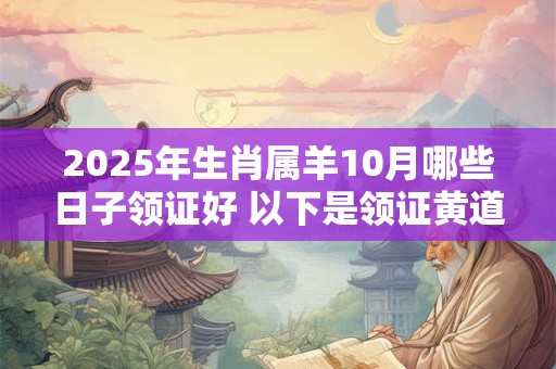 2025年生肖属羊10月哪些日子领证好 以下是领证黄道吉日