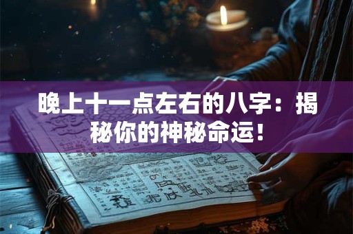 晚上十一点左右的八字:揭秘你的神秘命运! 晚上十一点左右的八字:揭秘你的神秘命运!