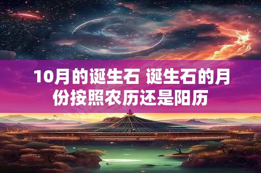 10月的诞生石 诞生石的月份按照农历还是阳历