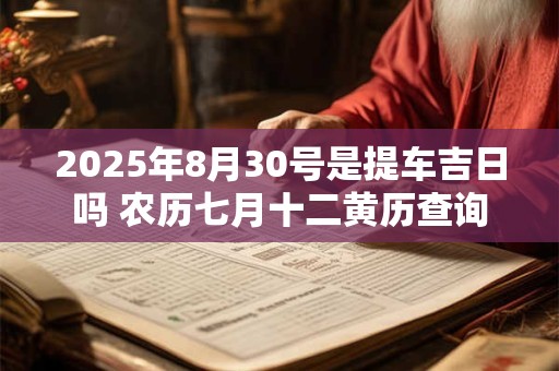 2025年8月30号是提车吉日吗 农历七月十二黄历查询