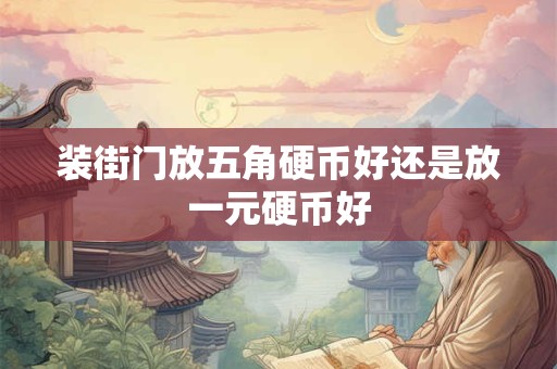 装街门放五角硬币好还是放一元硬币好