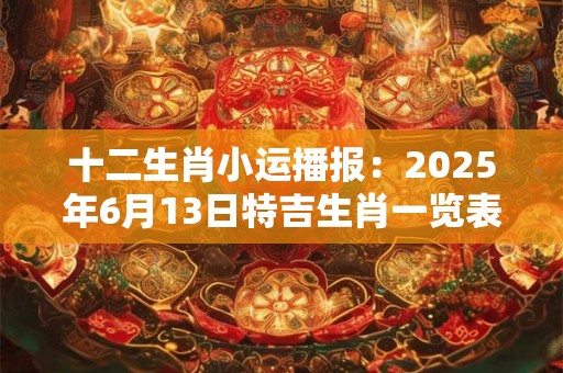 十二生肖小运播报：2025年6月13日特吉生肖一览表
