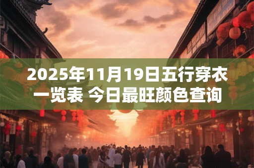 详细阅读:2025年11月19日五行穿衣一览表 今日最旺颜色查询 2025年11月19日五行穿衣一览表 今日最旺颜色查询