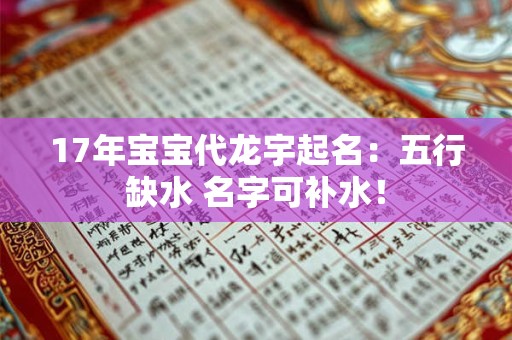 17年宝宝代龙宇起名:五行缺水 名字可补水! 17年宝宝代龙宇起名:五行缺水 名字可补水!