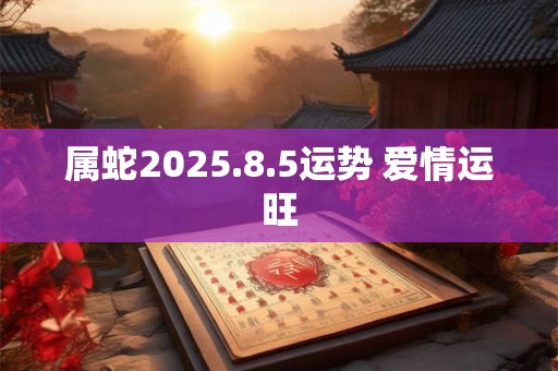 属蛇2025.8.5运势 爱情运旺