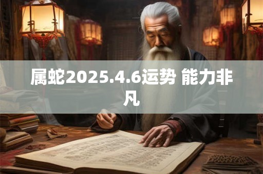 属蛇2025.4.6运势 能力非凡