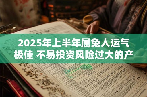 2025年上半年属兔人运气极佳 不易投资风险过大的产品