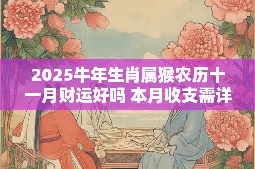 2025牛年生肖属猴农历十一月财运好吗 本月收支需详细计划