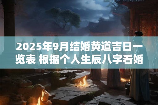 2025年9月结婚黄道吉日一览表 根据个人生辰八字看婚姻