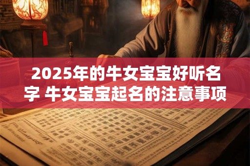2025年的牛女宝宝好听名字 牛女宝宝起名的注意事项