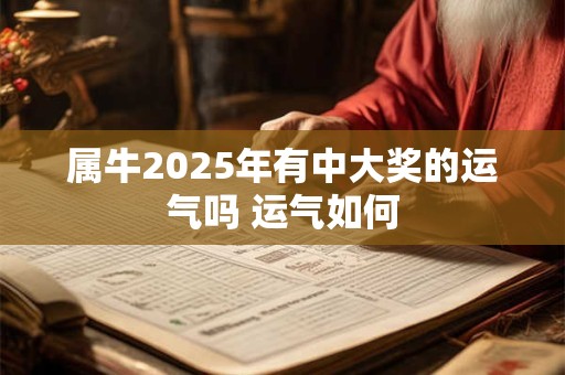 属牛2025年有中大奖的运气吗 运气如何