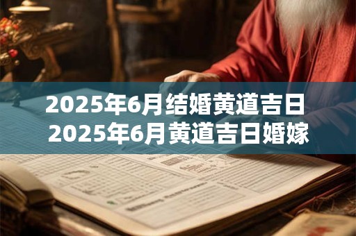 2025年6月结婚黄道吉日 2025年6月黄道吉日婚嫁