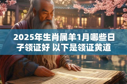 2025年生肖属羊1月哪些日子领证好 以下是领证黄道吉日
