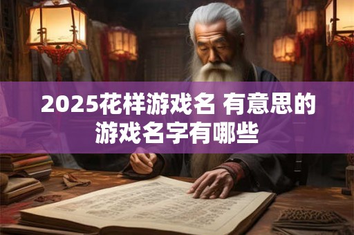 2025花样游戏名 有意思的游戏名字有哪些