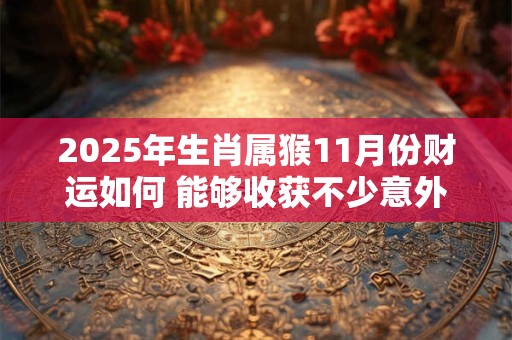 2025年生肖属猴11月份财运如何 能够收获不少意外之财