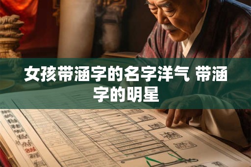 女孩带涵字的名字洋气 带涵字的明星