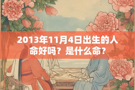 2013年11月4日出生的人命好吗？是什么命？
