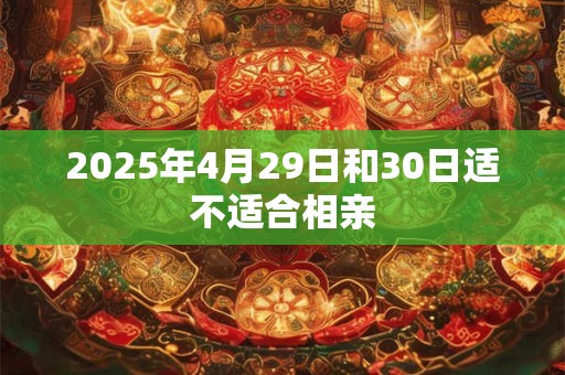2025年4月29日和30日适不适合相亲