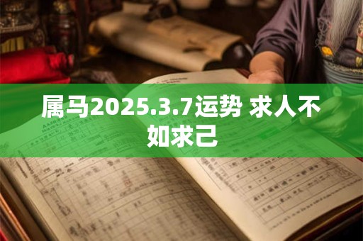 属马2025.3.7运势 求人不如求己