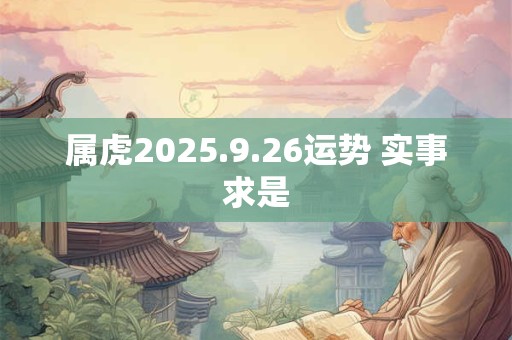 属虎2025.9.26运势 实事求是
