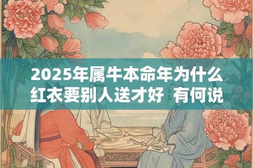 2025年属牛本命年为什么红衣要别人送才好  有何说法
