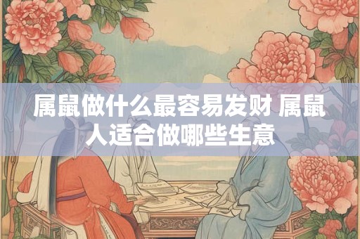 属鼠做什么最容易发财 属鼠人适合做哪些生意