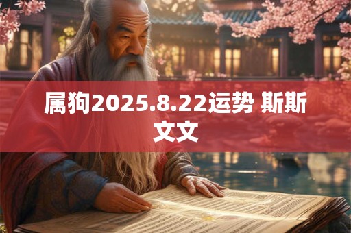 属狗2025.8.22运势 斯斯文文