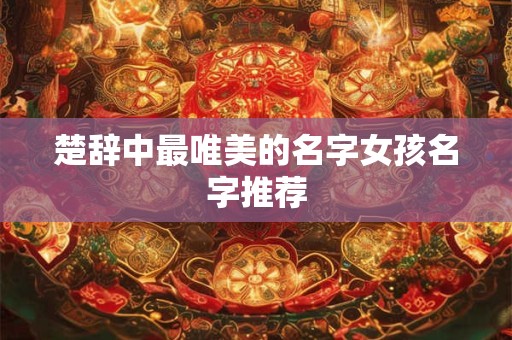 楚辞中最唯美的名字女孩名字推荐