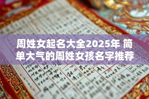 周姓女起名大全2025年 简单大气的周姓女孩名字推荐
