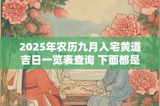 2025年农历九月入宅黄道吉日一览表查询 下面都是好日子