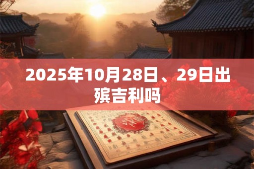 2025年10月28日、29日出殡吉利吗