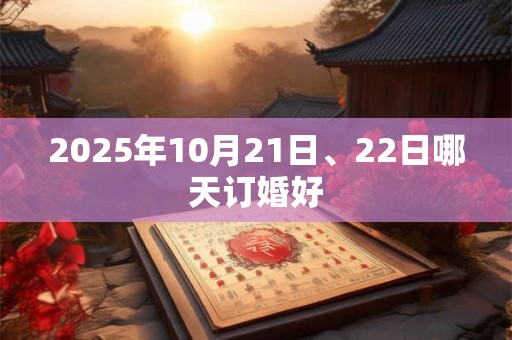2025年10月21日、22日哪天订婚好