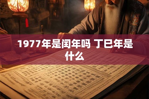 1977年是闰年吗 丁巳年是什么