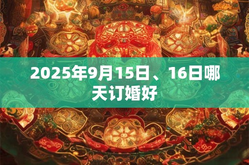 2025年9月15日、16日哪天订婚好